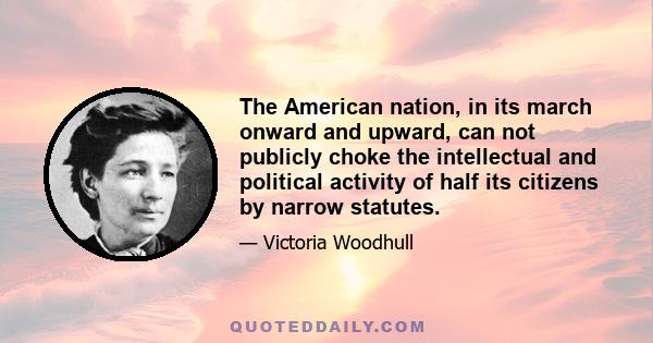 The American nation, in its march onward and upward, can not publicly choke the intellectual and political activity of half its citizens by narrow statutes.