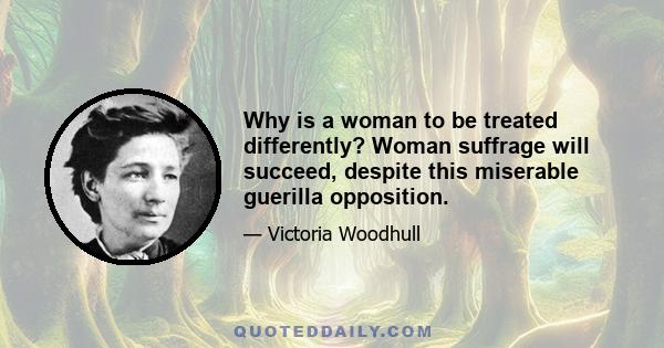 Why is a woman to be treated differently? Woman suffrage will succeed, despite this miserable guerilla opposition.