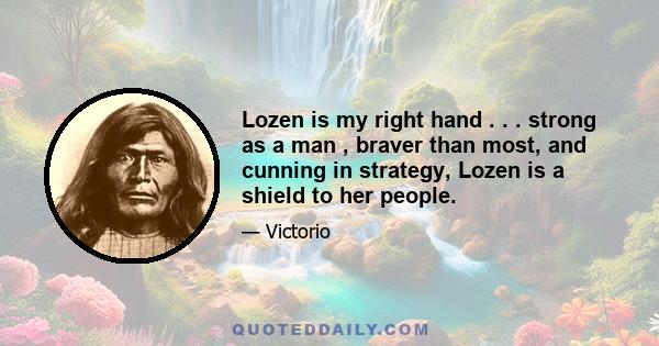 Lozen is my right hand . . . strong as a man , braver than most, and cunning in strategy, Lozen is a shield to her people.