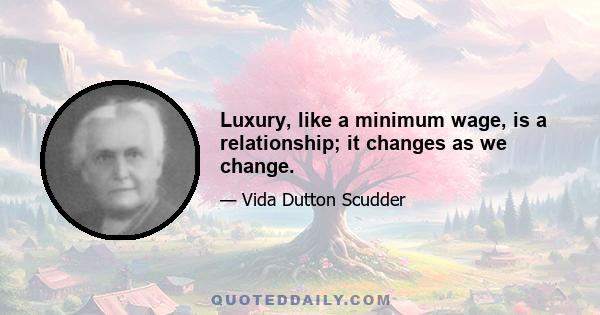 Luxury, like a minimum wage, is a relationship; it changes as we change.