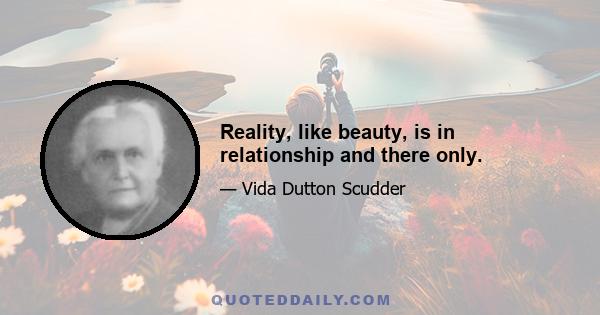 Reality, like beauty, is in relationship and there only.