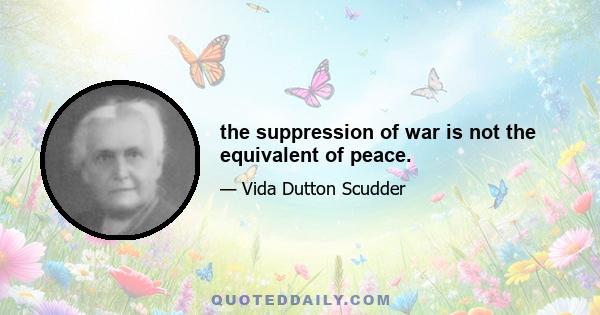 the suppression of war is not the equivalent of peace.