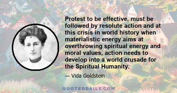 Protest to be effective, must be followed by resolute action and at this crisis in world history when materialistic energy aims at overthrowing spiritual energy and moral values, action needs to develop into a world