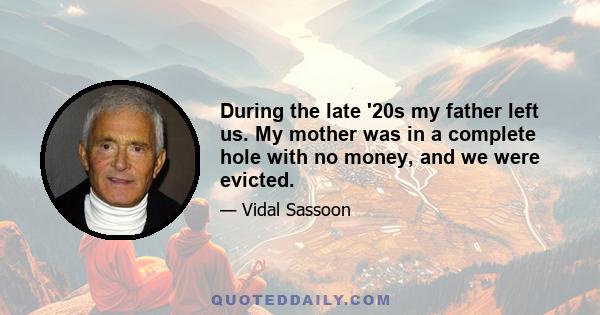 During the late '20s my father left us. My mother was in a complete hole with no money, and we were evicted.