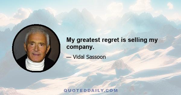 My greatest regret is selling my company.