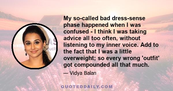 My so-called bad dress-sense phase happened when I was confused - I think I was taking advice all too often, without listening to my inner voice. Add to the fact that I was a little overweight; so every wrong 'outfit'