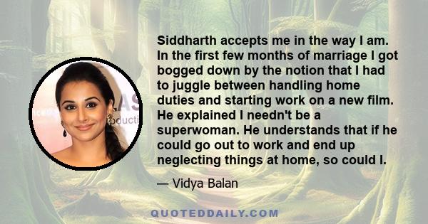 Siddharth accepts me in the way I am. In the first few months of marriage I got bogged down by the notion that I had to juggle between handling home duties and starting work on a new film. He explained I needn't be a