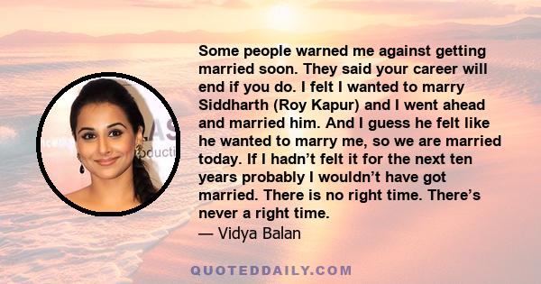 Some people warned me against getting married soon. They said your career will end if you do. I felt I wanted to marry Siddharth (Roy Kapur) and I went ahead and married him. And I guess he felt like he wanted to marry