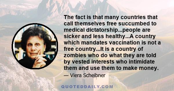 The fact is that many countries that call themselves free succumbed to medical dictatorship...people are sicker and less healthy...A country which mandates vaccination is not a free country...It is a country of zombies