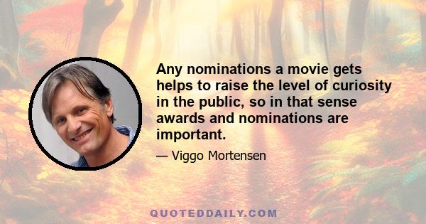 Any nominations a movie gets helps to raise the level of curiosity in the public, so in that sense awards and nominations are important.