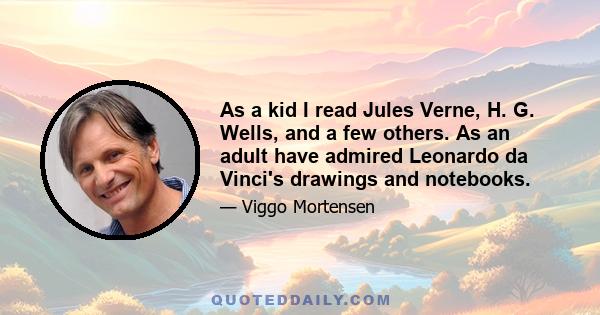 As a kid I read Jules Verne, H. G. Wells, and a few others. As an adult have admired Leonardo da Vinci's drawings and notebooks.