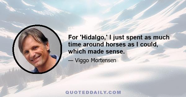 For 'Hidalgo,' I just spent as much time around horses as I could, which made sense.