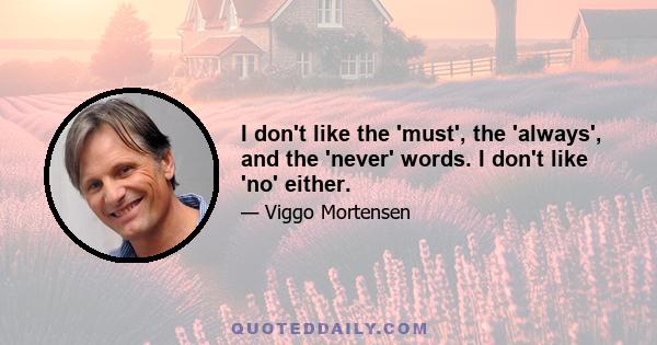 I don't like the 'must', the 'always', and the 'never' words. I don't like 'no' either.