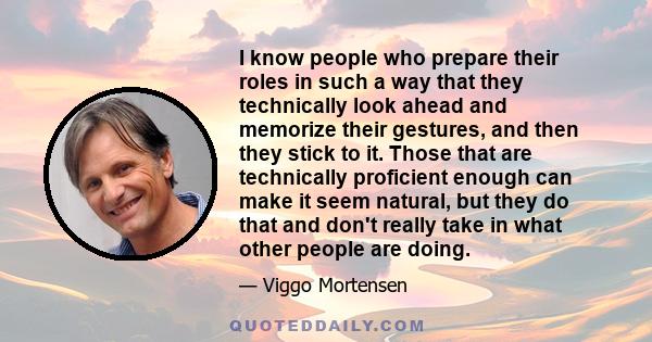 I know people who prepare their roles in such a way that they technically look ahead and memorize their gestures, and then they stick to it. Those that are technically proficient enough can make it seem natural, but