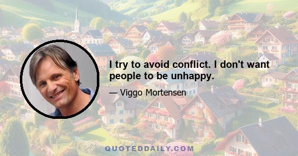 I try to avoid conflict. I don't want people to be unhappy.