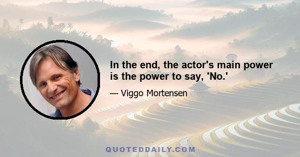 In the end, the actor's main power is the power to say, 'No.'