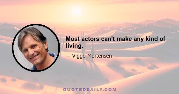 Most actors can't make any kind of living.