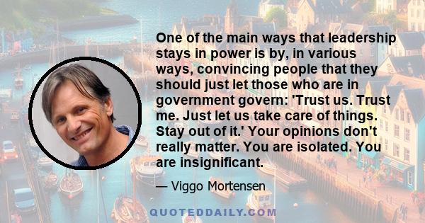 One of the main ways that leadership stays in power is by, in various ways, convincing people that they should just let those who are in government govern: 'Trust us. Trust me. Just let us take care of things. Stay out