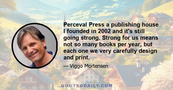 Perceval Press a publishing house I founded in 2002 and it's still going strong. Strong for us means not so many books per year, but each one we very carefully design and print.