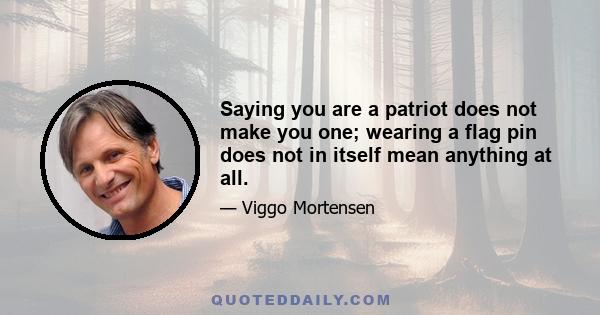 Saying you are a patriot does not make you one; wearing a flag pin does not in itself mean anything at all.