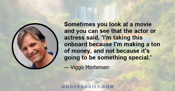 Sometimes you look at a movie and you can see that the actor or actress said, 'I'm taking this onboard because I'm making a ton of money, and not because it's going to be something special.'