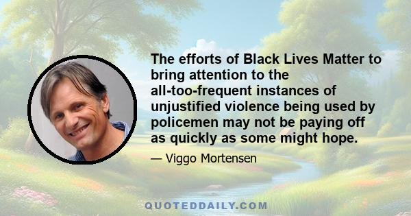 The efforts of Black Lives Matter to bring attention to the all-too-frequent instances of unjustified violence being used by policemen may not be paying off as quickly as some might hope.