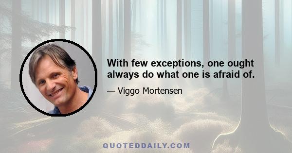 With few exceptions, one ought always do what one is afraid of.