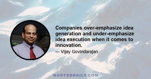 Companies over-emphasize idea generation and under-emphasize idea execution when it comes to innovation.