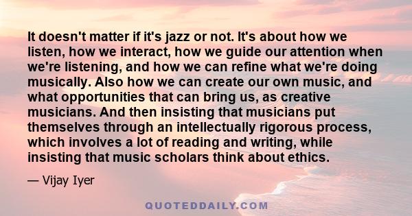 It doesn't matter if it's jazz or not. It's about how we listen, how we interact, how we guide our attention when we're listening, and how we can refine what we're doing musically. Also how we can create our own music,