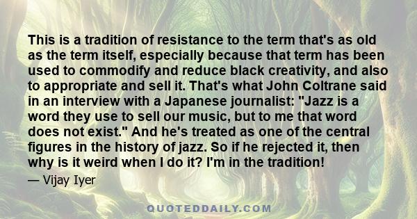 This is a tradition of resistance to the term that's as old as the term itself, especially because that term has been used to commodify and reduce black creativity, and also to appropriate and sell it. That's what John