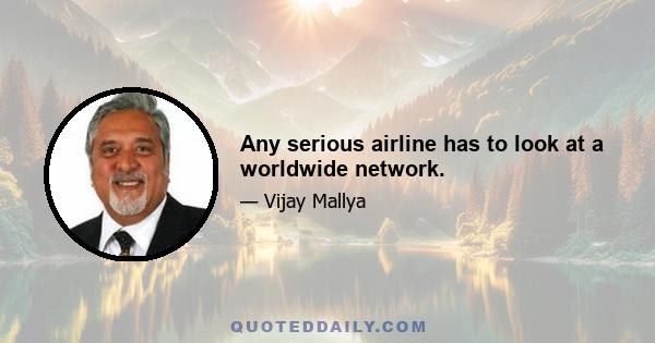 Any serious airline has to look at a worldwide network.