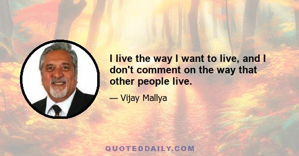 I live the way I want to live, and I don't comment on the way that other people live.