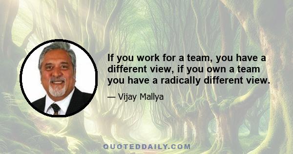 If you work for a team, you have a different view, if you own a team you have a radically different view.