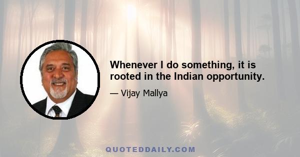 Whenever I do something, it is rooted in the Indian opportunity.