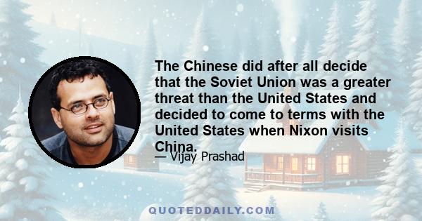 The Chinese did after all decide that the Soviet Union was a greater threat than the United States and decided to come to terms with the United States when Nixon visits China.