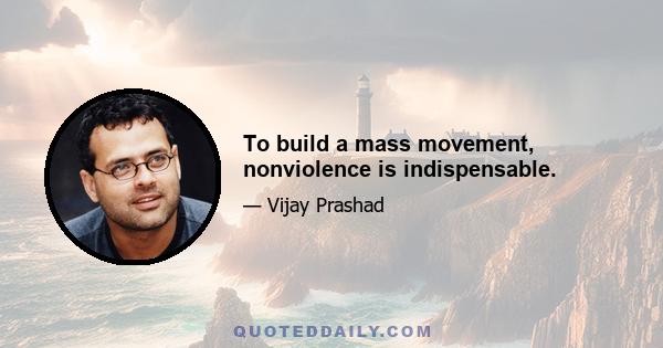 To build a mass movement, nonviolence is indispensable.