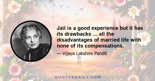 Jail is a good experience but it has its drawbacks ... all the disadvantages of married life with none of its compensations.