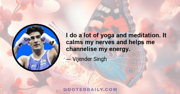 I do a lot of yoga and meditation. It calms my nerves and helps me channelise my energy.