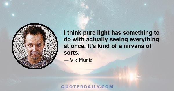 I think pure light has something to do with actually seeing everything at once. It's kind of a nirvana of sorts.