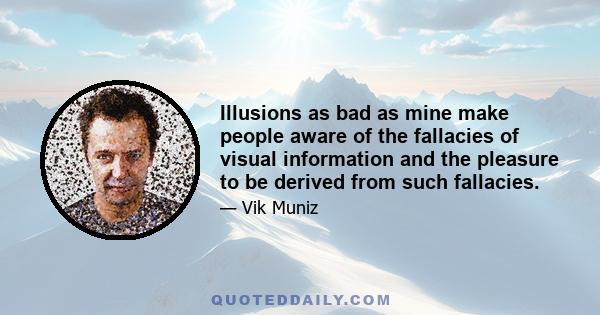 Illusions as bad as mine make people aware of the fallacies of visual information and the pleasure to be derived from such fallacies.