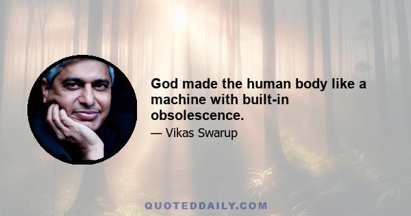 God made the human body like a machine with built-in obsolescence.