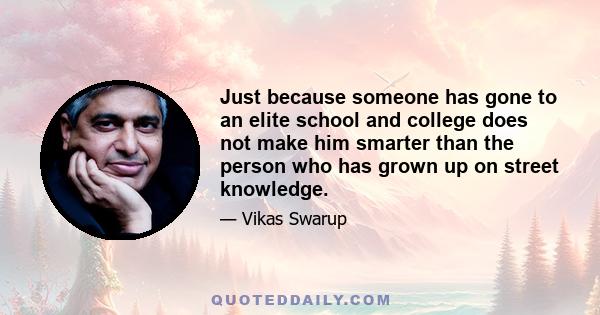 Just because someone has gone to an elite school and college does not make him smarter than the person who has grown up on street knowledge.