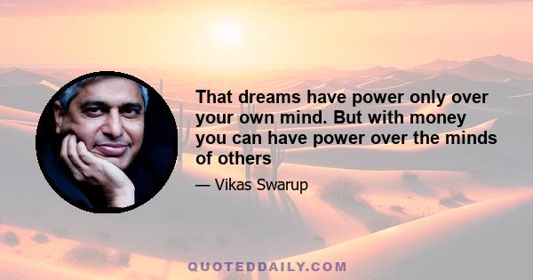 That dreams have power only over your own mind. But with money you can have power over the minds of others