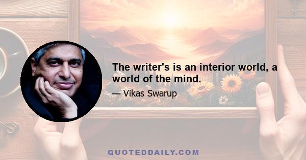 The writer's is an interior world, a world of the mind.