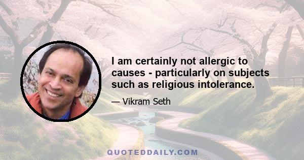 I am certainly not allergic to causes - particularly on subjects such as religious intolerance.