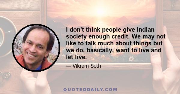 I don't think people give Indian society enough credit. We may not like to talk much about things but we do, basically, want to live and let live.