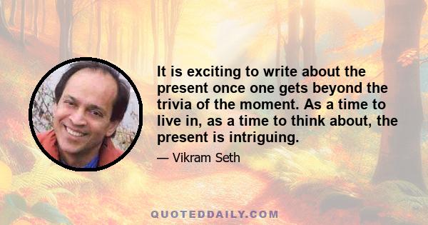 It is exciting to write about the present once one gets beyond the trivia of the moment. As a time to live in, as a time to think about, the present is intriguing.