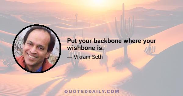 Put your backbone where your wishbone is.