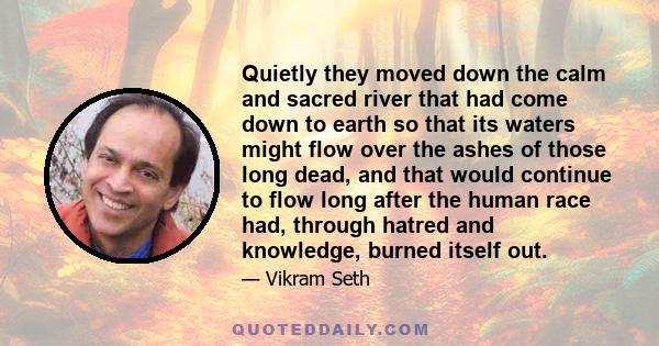 Quietly they moved down the calm and sacred river that had come down to earth so that its waters might flow over the ashes of those long dead, and that would continue to flow long after the human race had, through