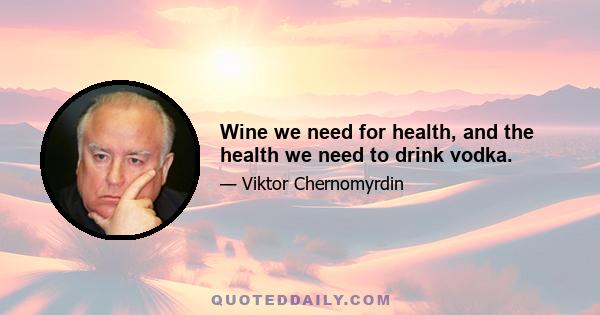 Wine we need for health, and the health we need to drink vodka.